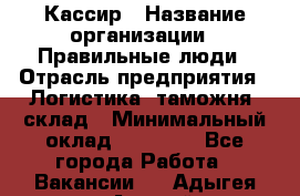 Кассир › Название организации ­ Правильные люди › Отрасль предприятия ­ Логистика, таможня, склад › Минимальный оклад ­ 20 000 - Все города Работа » Вакансии   . Адыгея респ.,Адыгейск г.